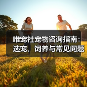 唯宠社宠物咨询指南:选宠、饲养与常见问题全解析2026(图2) 唯宠社宠物咨询指南:选宠、饲养与常见问题全解析2026(图2)