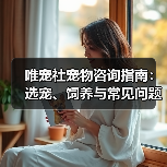 唯宠社宠物咨询指南：选宠、饲养与常见问题全解析2026