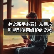 养宠新手必看!从需求判断到使用维护的宠物用品经验指南(图1) 养宠新手必看!从需求判断到使用维护的宠物用品经验指南(图1)