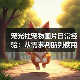 宠光社宠物图片日常经验:从需求判断到使用维护全攻略(图3) 宠光社宠物图片日常经验:从需求判断到使用维护全攻略(图3)