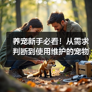 养宠新手必看!从需求判断到使用维护的宠物用品经验指南(图4) 养宠新手必看!从需求判断到使用维护的宠物用品经验指南(图4)