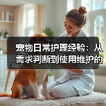 宠物日常护理经验:从需求判断到使用维护的5个方法(图2) 宠物日常护理经验:从需求判断到使用维护的5个方法(图2)