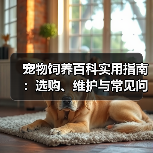 宠物饲养百科实用指南:选购、维护与常见问题解析2025(图2) 宠物饲养百科实用指南:选购、维护与常见问题解析2025(图2)