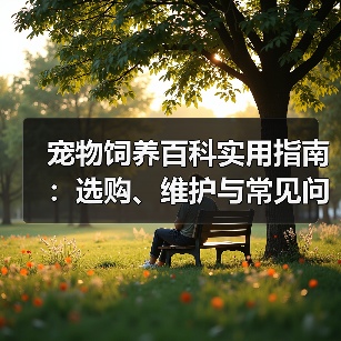 宠物饲养百科实用指南:选购、维护与常见问题解析2025(图4) 宠物饲养百科实用指南:选购、维护与常见问题解析2025(图4)