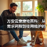 万安云宠宠物百科：从需求判断到使用维护的日常经验（图2）