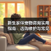 新生家伴宠物咨询实用指南:选购维护与常见问题解析(图4) 新生家伴宠物咨询实用指南:选购维护与常见问题解析(图4)