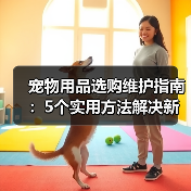 宠物用品选购维护指南:5个实用方法解决新手养宠难题(图4) 宠物用品选购维护指南:5个实用方法解决新手养宠难题(图4)