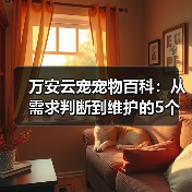 万安云宠宠物百科:从需求判断到维护的5个实用方法(图3) 万安云宠宠物百科:从需求判断到维护的5个实用方法(图3)