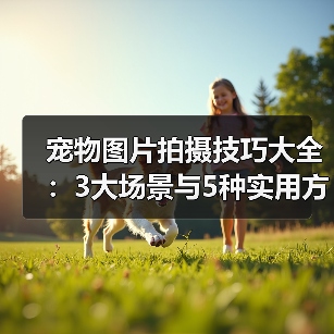宠物图片拍摄技巧大全：3大场景与5种实用方法（图3）