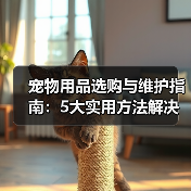 宠物用品选购与维护指南：5大实用方法解决常见难题