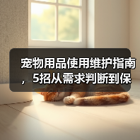 宠物用品使用维护指南,5招从需求判断到保养技巧(图1) 宠物用品使用维护指南,5招从需求判断到保养技巧(图1)