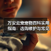 万安云宠宠物百科实用指南:选购维护与常见问题解析(图2) 万安云宠宠物百科实用指南:选购维护与常见问题解析(图2)
