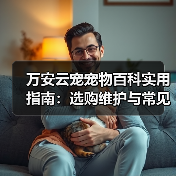 万安云宠宠物百科实用指南:选购维护与常见问题解析(图4) 万安云宠宠物百科实用指南:选购维护与常见问题解析(图4)