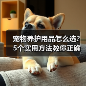 宠物养护用品怎么选?5个实用方法教你正确判断与使用(图1) 宠物养护用品怎么选?5个实用方法教你正确判断与使用(图1)