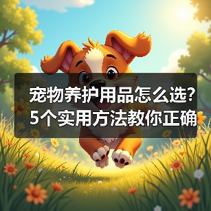 宠物养护用品怎么选?5个实用方法教你正确判断与使用(图4) 宠物养护用品怎么选?5个实用方法教你正确判断与使用(图4)