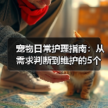 宠物日常护理指南：从需求判断到维护的5个关键方法（图1）