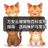 万安云宠宠物百科实用指南:选购维护与常见问题解析(图3) 万安云宠宠物百科实用指南:选购维护与常见问题解析(图3)