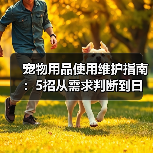 宠物用品使用维护指南:5招从需求判断到日常保养(图2) 宠物用品使用维护指南:5招从需求判断到日常保养(图2)
