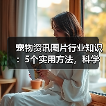 宠物资讯图片行业知识：5个实用方法，科学养宠必备指南（图1）
