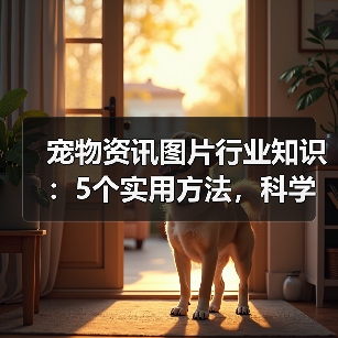 宠物资讯图片行业知识：5个实用方法，科学养宠必备指南（图2）