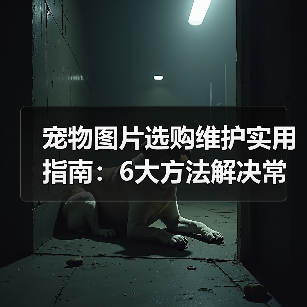 宠物图片选购维护实用指南：6大方法解决常见问题（图1）