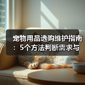 宠物用品选购维护指南：5个方法判断需求与延长使用寿命