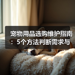 宠物用品选购维护指南:5个方法判断需求与延长使用寿命(图1) 宠物用品选购维护指南:5个方法判断需求与延长使用寿命(图1)