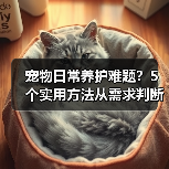 宠物日常养护难题?5个实用方法从需求判断到使用维护(图3) 宠物日常养护难题?5个实用方法从需求判断到使用维护(图3)