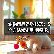宠物用品选购技巧：5个方法精准判断需求，附日常维护指南（图1）