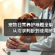宠物日常养护难题全解:从需求判断到使用维护的实用经验(图4) 宠物日常养护难题全解:从需求判断到使用维护的实用经验(图4)
