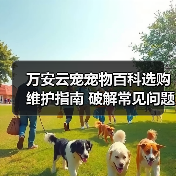 万安云宠宠物百科选购维护指南 破解常见问题解析(图4) 万安云宠宠物百科选购维护指南 破解常见问题解析(图4)