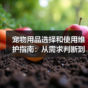 宠物用品选择和使用维护指南：从需求判断到保养全攻略