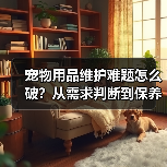 宠物用品维护难题怎么破？从需求判断到保养的全攻略（图4）