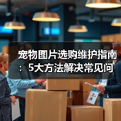 宠物图片选购维护指南:5大方法解决常见问题(图4) 宠物图片选购维护指南:5大方法解决常见问题(图4)