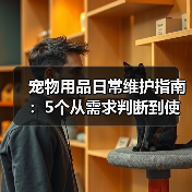 宠物用品日常维护指南:5个从需求判断到使用保养的方法(图1) 宠物用品日常维护指南:5个从需求判断到使用保养的方法(图1)
