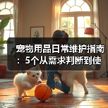 宠物用品日常维护指南:5个从需求判断到使用保养的方法(图3) 宠物用品日常维护指南:5个从需求判断到使用保养的方法(图3)