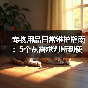 宠物用品日常维护指南:5个从需求判断到使用保养的方法(图4) 宠物用品日常维护指南:5个从需求判断到使用保养的方法(图4)
