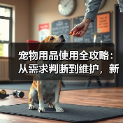 宠物用品使用全攻略：从需求判断到维护，新手必看