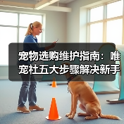 宠物选购维护指南:唯宠社五大步骤解决新手难题2026(图2) 宠物选购维护指南:唯宠社五大步骤解决新手难题2026(图2)