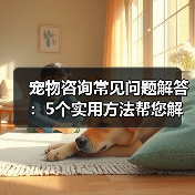 宠物咨询常见问题解答:5个实用方法帮您解决养宠烦恼(图3) 宠物咨询常见问题解答:5个实用方法帮您解决养宠烦恼(图3)