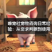 唯宠社宠物咨询日常经验:从需求判断到使用维护全攻略(图4) 唯宠社宠物咨询日常经验:从需求判断到使用维护全攻略(图4)