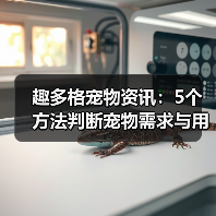 趣多格宠物资讯:5个方法判断宠物需求与用品维护技巧(图2) 趣多格宠物资讯:5个方法判断宠物需求与用品维护技巧(图2)