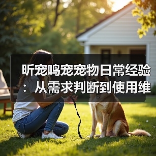 昕宠鸣宠宠物日常经验:从需求判断到使用维护指南(图4) 昕宠鸣宠宠物日常经验:从需求判断到使用维护指南(图4)
